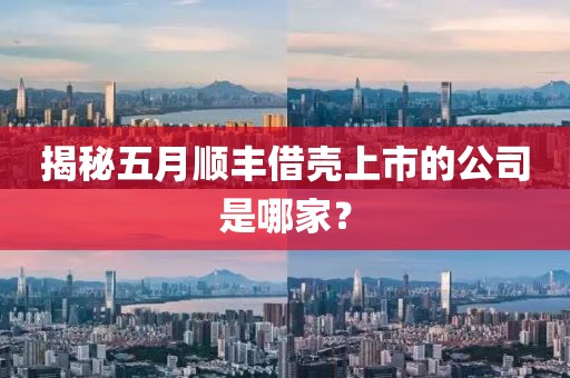 揭秘五月顺丰借壳上市的公司是哪家？