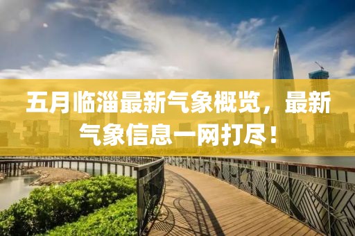 五月临淄最新气象概览，最新气象信息一网打尽！