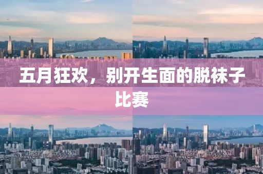 五月狂欢，别开生面的脱袜子比赛