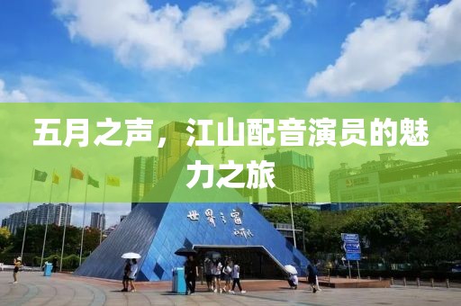 五月之声，江山配音演员的魅力之旅