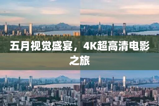 五月视觉盛宴，4K超高清电影之旅