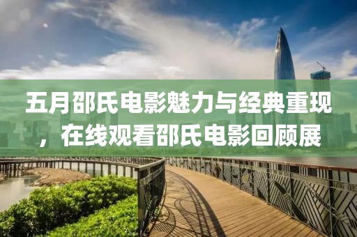 五月邵氏电影魅力与经典重现，在线观看邵氏电影回顾展