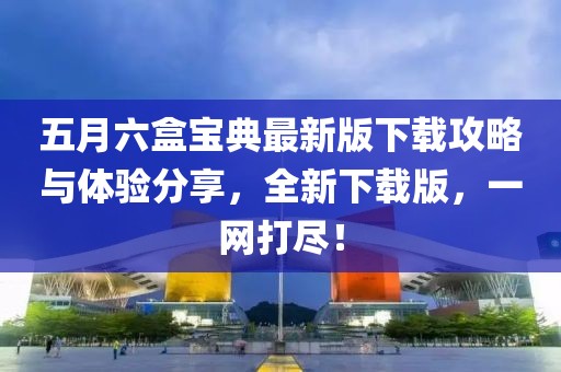 五月六盒宝典最新版下载攻略与体验分享，全新下载版，一网打尽！