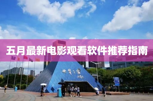 五月最新电影观看软件推荐指南