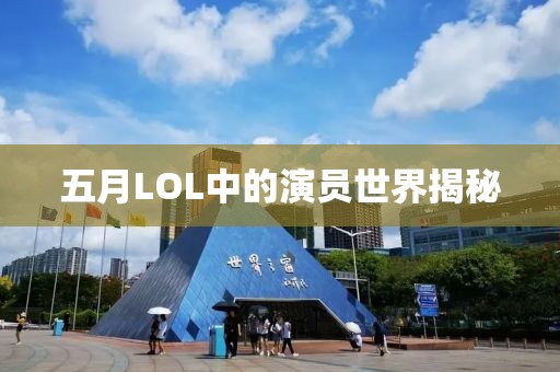 五月LOL中的演员世界揭秘