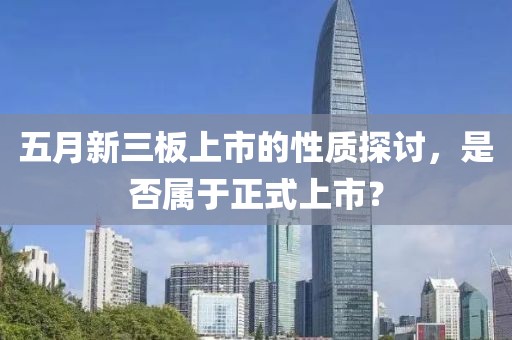 五月新三板上市的性质探讨，是否属于正式上市？