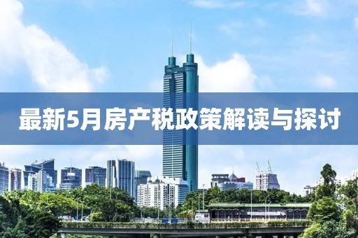 最新5月房产税政策解读与探讨