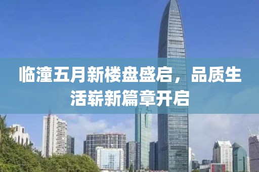临潼五月新楼盘盛启，品质生活崭新篇章开启