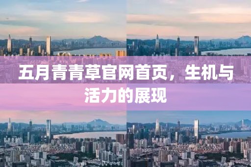 五月青青草官网首页，生机与活力的展现