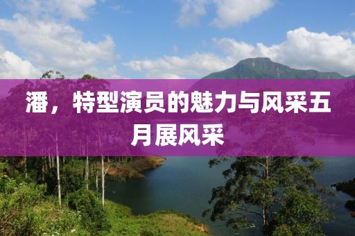 潘，特型演员的魅力与风采五月展风采