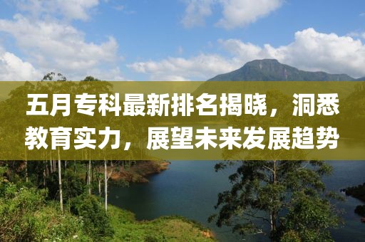 五月专科最新排名揭晓，洞悉教育实力，展望未来发展趋势
