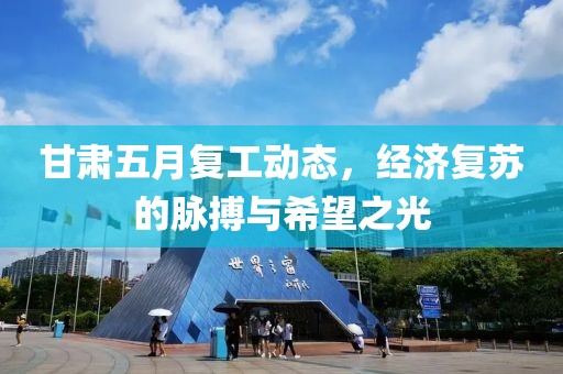甘肃五月复工动态，经济复苏的脉搏与希望之光