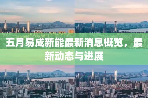 五月易成新能最新消息概览，最新动态与进展