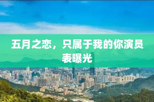 五月之恋，只属于我的你演员表曝光
