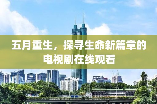 五月重生，探寻生命新篇章的电视剧在线观看