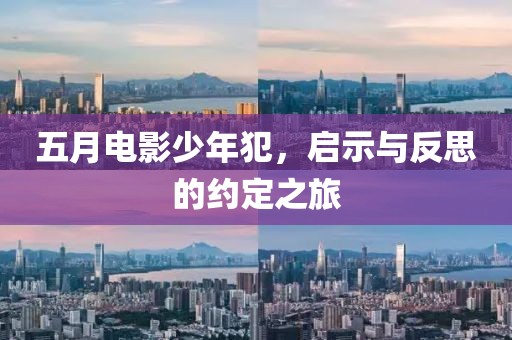 五月电影少年犯，启示与反思的约定之旅