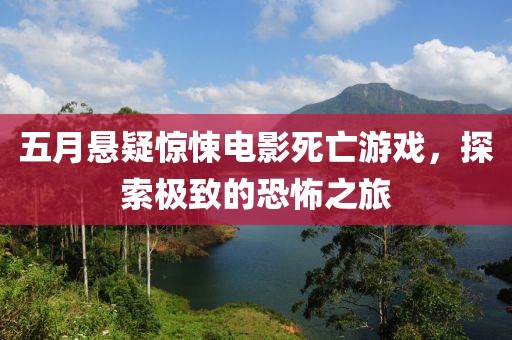 五月悬疑惊悚电影死亡游戏，探索极致的恐怖之旅