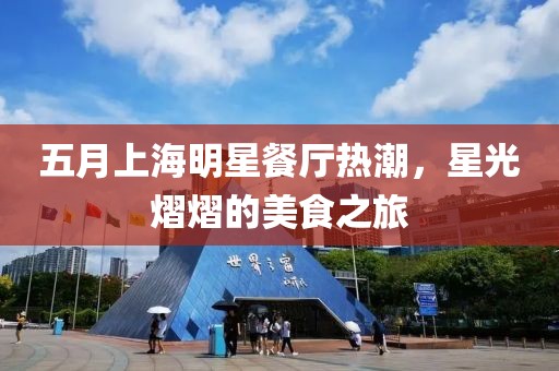 五月上海明星餐厅热潮，星光熠熠的美食之旅