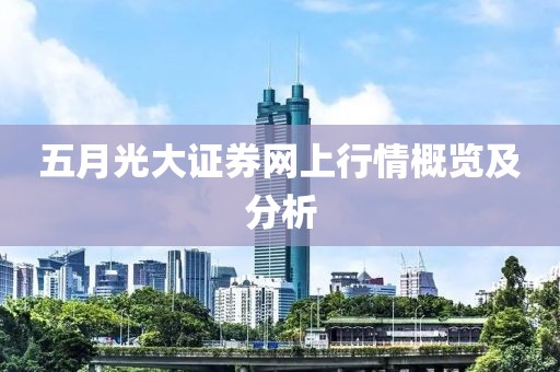 五月光大证券网上行情概览及分析