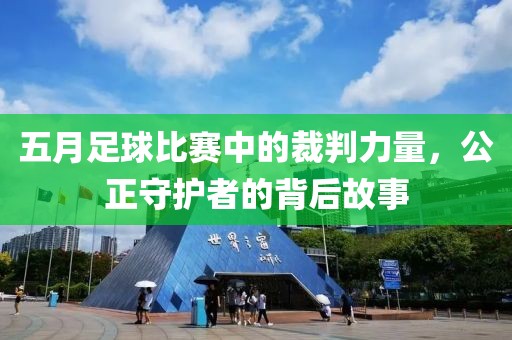 五月足球比赛中的裁判力量，公正守护者的背后故事