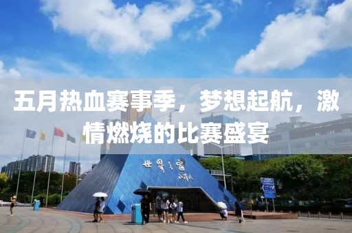 五月热血赛事季，梦想起航，激情燃烧的比赛盛宴
