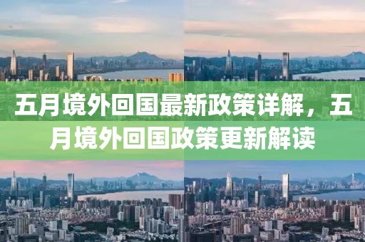 五月境外回国最新政策详解，五月境外回国政策更新解读