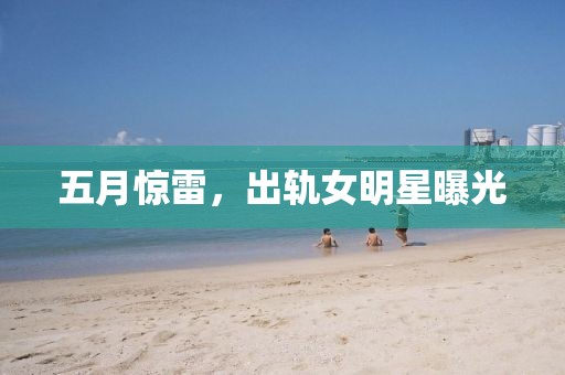 五月惊雷，出轨女明星曝光