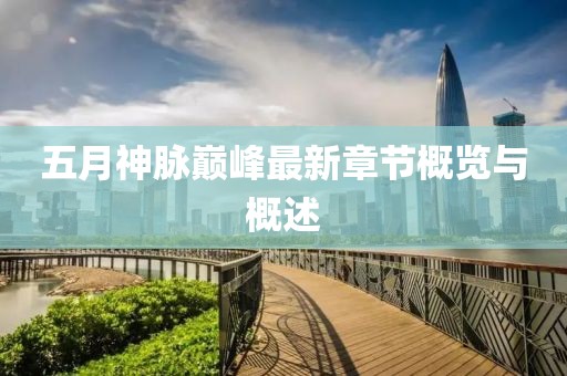 五月神脉巅峰最新章节概览与概述