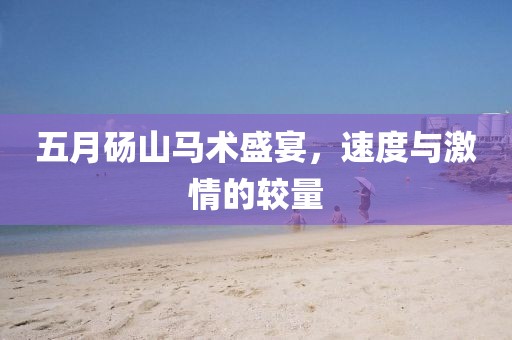 五月砀山马术盛宴，速度与激情的较量