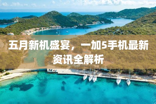 五月新机盛宴，一加5手机最新资讯全解析