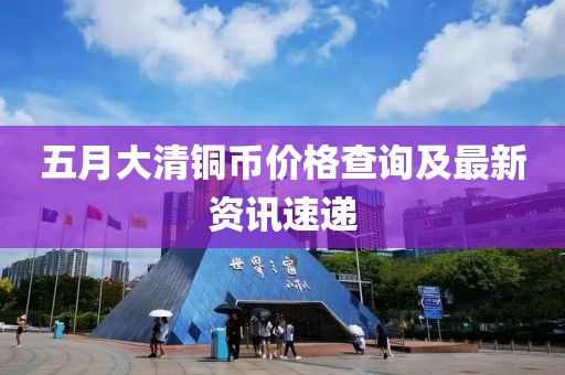五月大清铜币价格查询及最新资讯速递