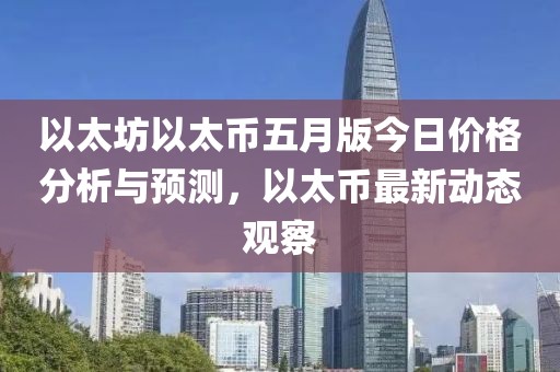 以太坊以太币五月版今日价格分析与预测，以太币最新动态观察