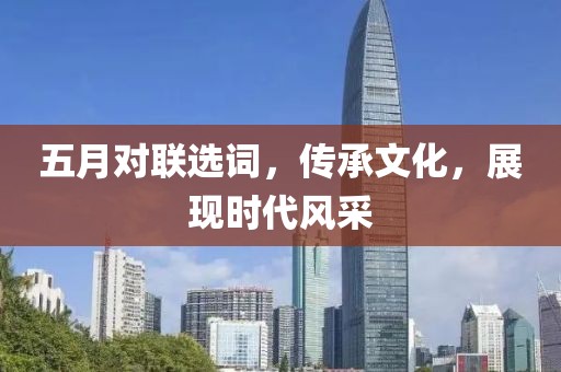 五月对联选词，传承文化，展现时代风采