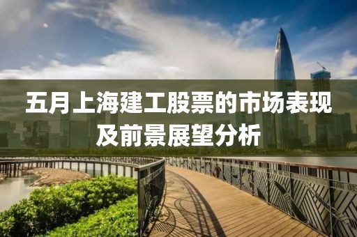 五月上海建工股票的市场表现及前景展望分析
