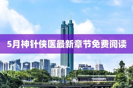 5月神针侠医最新章节免费阅读