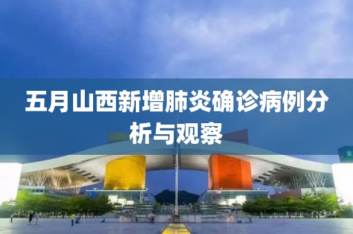 五月山西新增肺炎确诊病例分析与观察