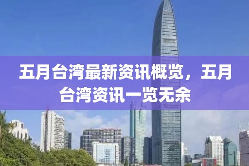 五月台湾最新资讯概览，五月台湾资讯一览无余