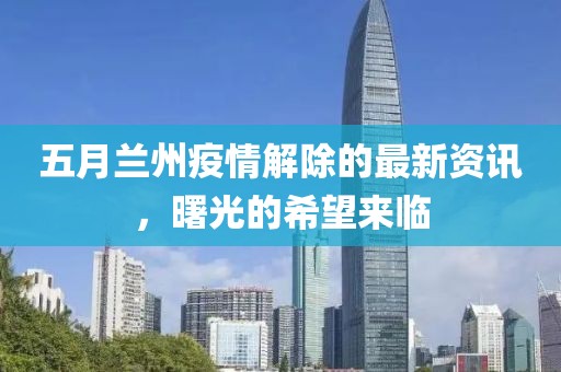 五月兰州疫情解除的最新资讯，曙光的希望来临
