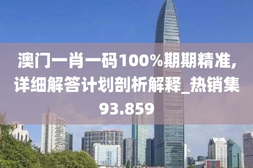 澳门一肖一码100%期期精准,详细解答计划剖析解释_热销集93.859