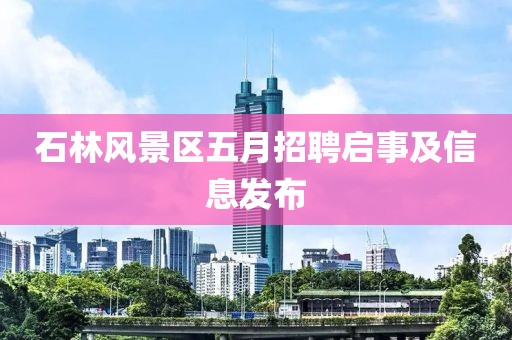 石林风景区五月招聘启事及信息发布