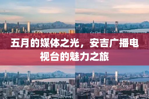五月的媒体之光，安吉广播电视台的魅力之旅