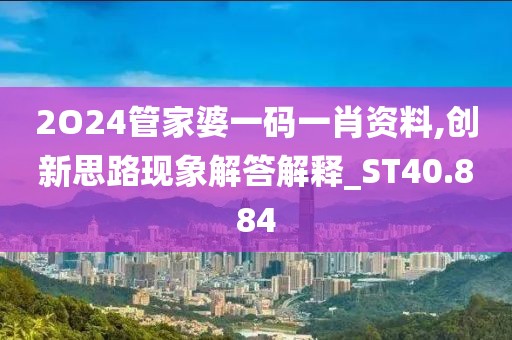 2O24管家婆一码一肖资料,创新思路现象解答解释_ST40.884