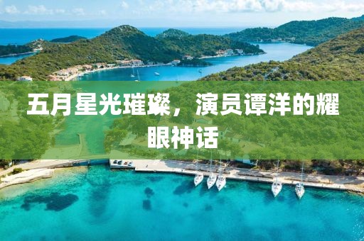 五月星光璀璨，演员谭洋的耀眼神话