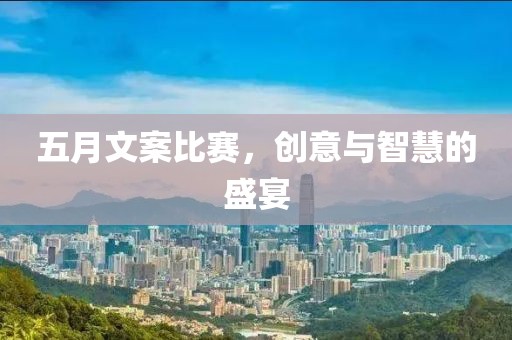 五月文案比赛，创意与智慧的盛宴