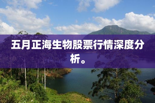 五月正海生物股票行情深度分析。