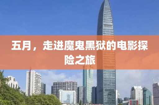 五月，走进魔鬼黑狱的电影探险之旅
