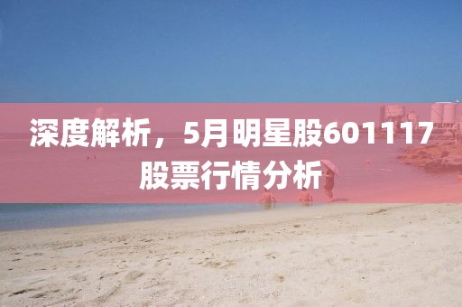 深度解析，5月明星股601117股票行情分析