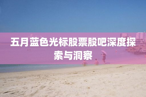五月蓝色光标股票股吧深度探索与洞察