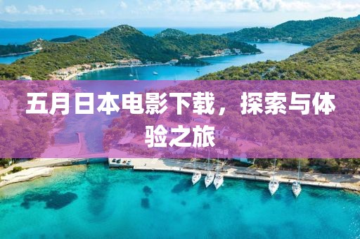 五月日本电影下载，探索与体验之旅
