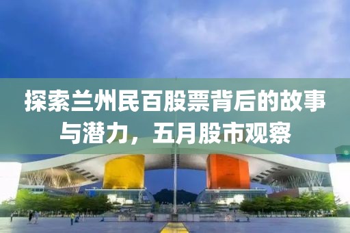 探索兰州民百股票背后的故事与潜力，五月股市观察